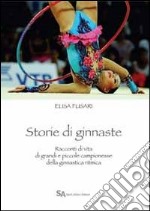 Storie di ginnaste. Racconti di vita di grandi e piccole campionesse della ginnastica ritmica