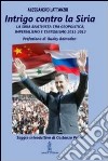 Intrigo contro la Siria. La Siria Baathista tra geopolitica, imperialismo e terrorismo 2011-2012 libro di Lattanzio Alessandro