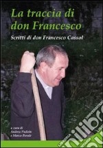 La traccia di don Francesco Cassol. Scritti di don Francesco Cassol libro