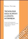 Tecnologie degli alimenti a umidità intermedia. Processi di concentrazione ed essiccazione, dimensionamento celle frigorifere e impianti di stagionatura libro