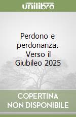 Perdono e perdonanza. Verso il Giubileo 2025 libro