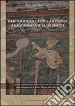 Basilicam quam capellam vocant ad Aquisgrana in val di Chienti. Ipotesi ragionata per la localizzazione della basilica della tumulazione di Carlo Magno nelle Marche libro