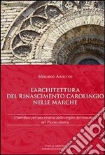 L'architettura del Rinascimento carolingio nelle Marche. Contributi per una ricerca delle origini del romanico nel Piceno storico libro