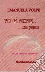 Vorrei essere una piuma. Poesie, aforismi, riflesioni