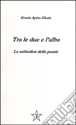 Tra le due e l'alba. La solitudine delle parole libro