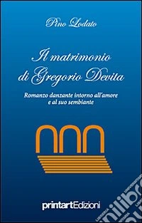 Il matrimonio di Gregorio Devita. Romanzo danzante intorno all'amore e al suo sembiante libro