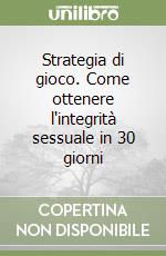 Strategia di gioco. Come ottenere l'integrità sessuale in 30 giorni libro