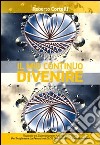 Il mio continuo divenire. Risposte ed esperienze per accedere all'oltre. Per trasformare la percezione di ciò che «accade»... e farlo accadere! libro di Cortelli Roberto