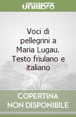 Voci di pellegrini a Maria Lugau. Testo friulano e italiano libro