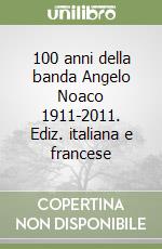 100 anni della banda Angelo Noaco 1911-2011. Ediz. italiana e francese libro