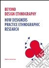 Beyond design ethnography. How designers practice ethnographic research libro