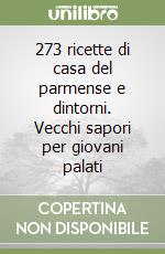 273 ricette di casa del parmense e dintorni. Vecchi sapori per giovani palati