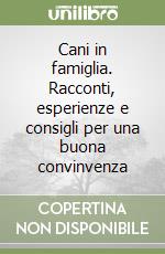 Cani in famiglia. Racconti, esperienze e consigli per una buona convinvenza