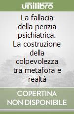 La fallacia della perizia psichiatrica. La costruzione della colpevolezza tra metafora e realtà