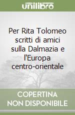 Per Rita Tolomeo scritti di amici sulla Dalmazia e l'Europa centro-orientale libro