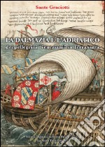 La Dalmazia e l'Adriatico dei pellegrini «veneziani» in Terrasanta (secoli XIV-XVI). Studio e testi libro