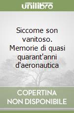 Siccome son vanitoso. Memorie di quasi quarant'anni d'aeronautica