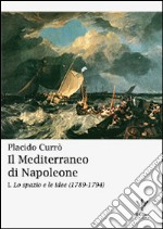 Il Mediterraneo di Napoleone. Vol. 1: Lo spazio e le idee (1789-1794)