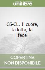 GS-CL. Il cuore, la lotta, la fede libro