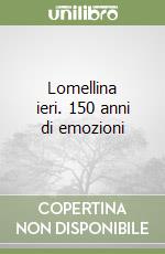 Lomellina ieri. 150 anni di emozioni