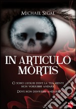 In articulo mortis. Ci sono luoghi dove la tua mente non vorrebbe andare. Dove non dovrebbe andare libro