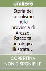 Storia del socialismo nella provincia di Arezzo. Raccolta antologica illustrata (1873-1992) libro