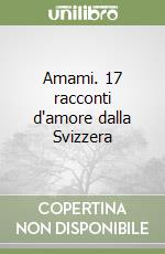 Amami. 17 racconti d'amore dalla Svizzera libro