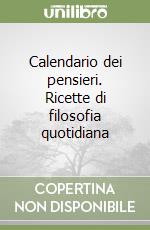 Calendario dei pensieri. Ricette di filosofia quotidiana libro