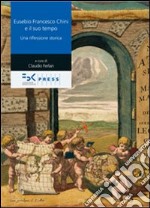 Eusebio Francesco Chini e il suo tempo. Una riflessione storica libro