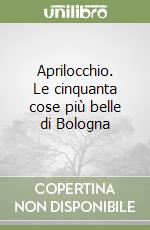 Aprilocchio. Le cinquanta cose più belle di Bologna libro