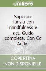 Superare l'ansia con mindfulness e act. Guida completa. Con Cd Audio libro