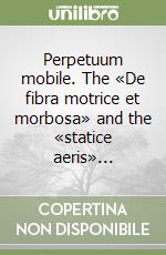 Perpetuum mobile. The «De fibra motrice et morbosa» and the «statice aeris»... libro