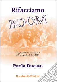Rifacciamo boom. Viaggio nell'Italia miracolata nella prospettiva di Expo 2015 libro