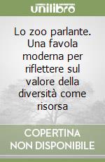 Lo zoo parlante. Una favola moderna per riflettere sul valore della diversità come risorsa libro