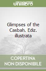 Glimpses of the Casbah. Ediz. illustrata libro