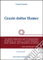 Grazie dottor Hamer. Vol. 1: Un anello mancante nell'evoluzionismo di Darwin: la causa e il senso biologico delle malattie, dal raffreddore al tumore libro