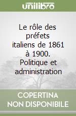 Le rôle des préfets italiens de 1861 à 1900. Politique et administration libro