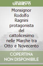 Monsignor Rodolfo Ragnini protagonista del cattolicesimo nelle Marche tra Otto e Novecento libro