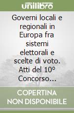 Governi locali e regionali in Europa fra sistemi elettorali e scelte di voto. Atti del 10° Concorso internazionale SISE (Torino, 12-13 novembre 2009)