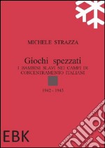 Giochi spezzati. I bambini slavi nei campi di concentramento italiani libro