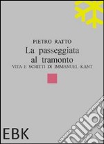 La passeggiata al tramonto. Vita e scritti di Immanuel Kant libro