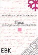 Bianca. Donna e monaca tra cinque e seicento libro