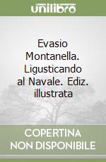 Evasio Montanella. Ligusticando al Navale. Ediz. illustrata libro