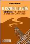 Il canto e la vita. Cantoterapia per il benessere del corpo, mente, anima e voce libro di Pastorino Claudia