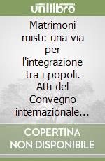 Matrimoni misti: una via per l'integrazione tra i popoli. Atti del Convegno internazionale (Verona-Trento, 2-3 dicembre 2011). Ediz. italiana e inglese libro