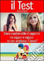 Il test. Come cambierebbe il rapporto tra ragazzi e ragazze se non esistesse il sesso? libro