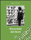 Ricordati dei fiori libro di Braga Giuseppe