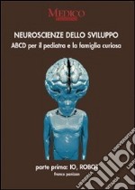 Neuroscienze dello sviluppo. Parte prima: io robot. ABCD per il pediatra e la famiglia curiosa libro