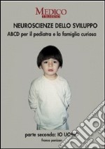 Neuroscienze dello sviluppo. Parte secondo: io uomo. ABCD per il pediatra e la famiglia curiosa libro