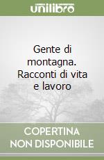 Gente di montagna. Racconti di vita e lavoro